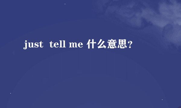 just  tell me 什么意思？