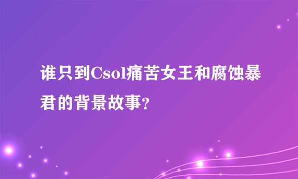 谁只到Csol痛苦女王和腐蚀暴君的背景故事？