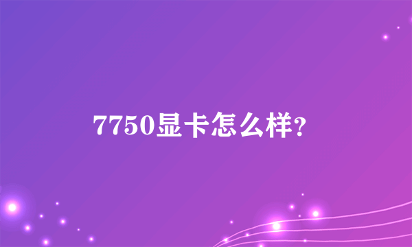 7750显卡怎么样？