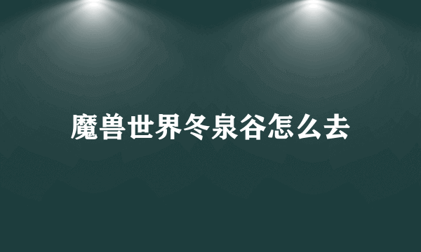 魔兽世界冬泉谷怎么去