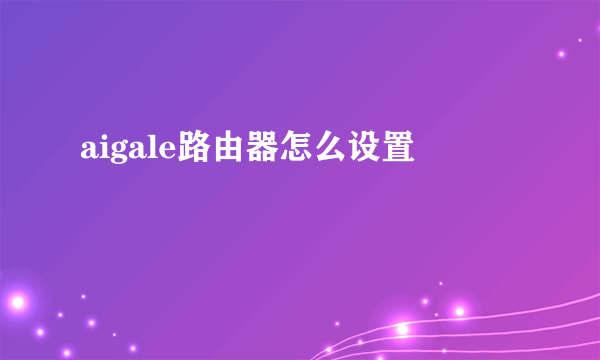 aigale路由器怎么设置