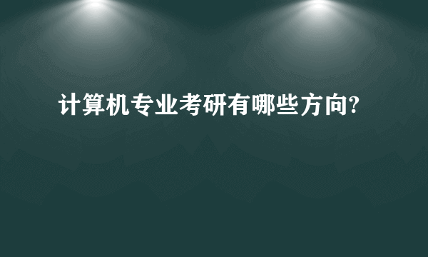 计算机专业考研有哪些方向?