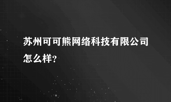 苏州可可熊网络科技有限公司怎么样？