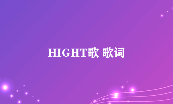 HIGHT歌 歌词