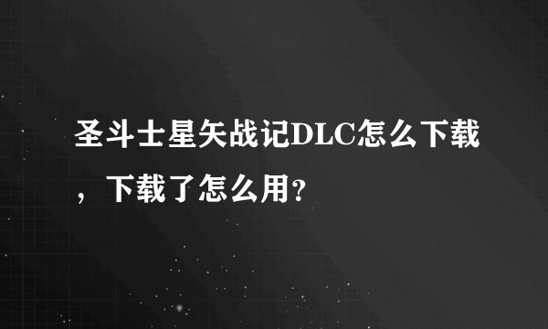 圣斗士星矢战记DLC怎么下载，下载了怎么用？