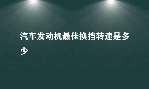 汽车发动机最佳换挡转速是多少