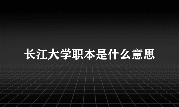 长江大学职本是什么意思