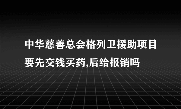 中华慈善总会格列卫援助项目要先交钱买药,后给报销吗