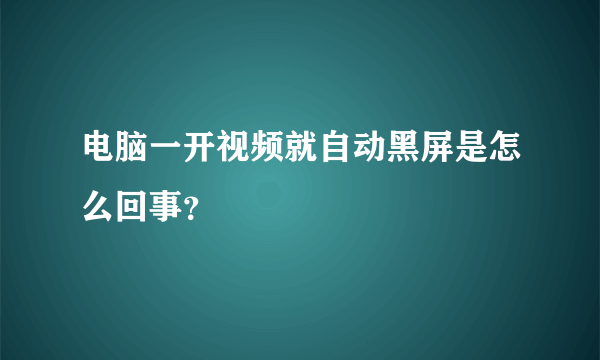 电脑一开视频就自动黑屏是怎么回事？