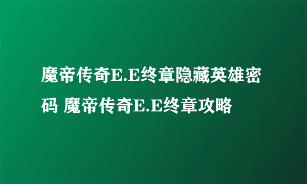 魔帝传奇E.E终章隐藏英雄密码 魔帝传奇E.E终章攻略