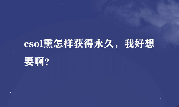 csol熏怎样获得永久，我好想要啊？