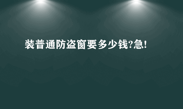 装普通防盗窗要多少钱?急!