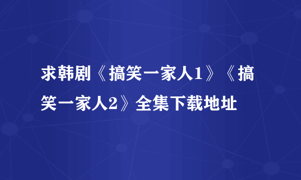 求韩剧《搞笑一家人1》《搞笑一家人2》全集下载地址