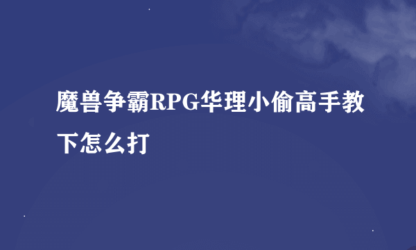 魔兽争霸RPG华理小偷高手教下怎么打