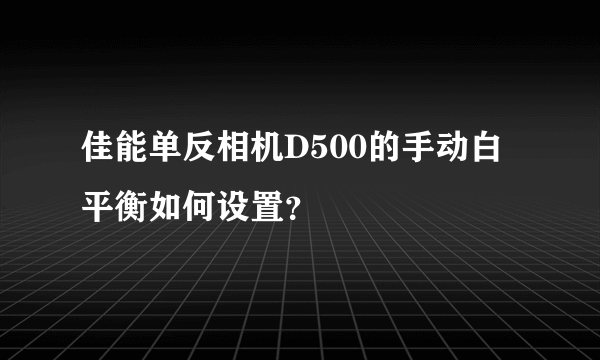 佳能单反相机D500的手动白平衡如何设置？