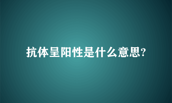 抗体呈阳性是什么意思?