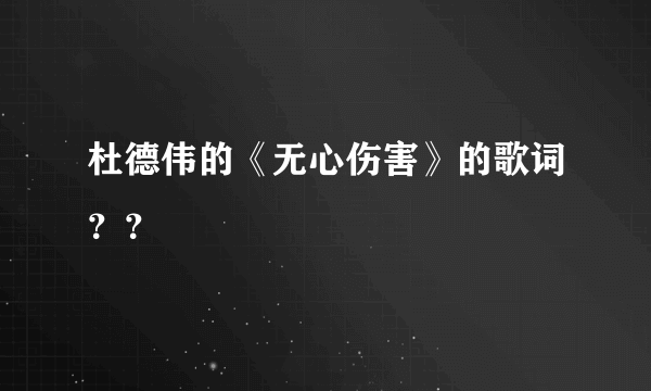 杜德伟的《无心伤害》的歌词？？