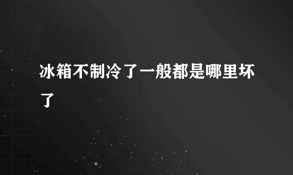 冰箱不制冷了一般都是哪里坏了