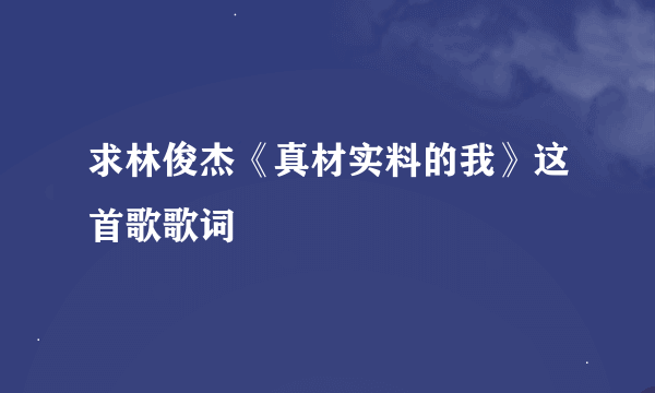 求林俊杰《真材实料的我》这首歌歌词