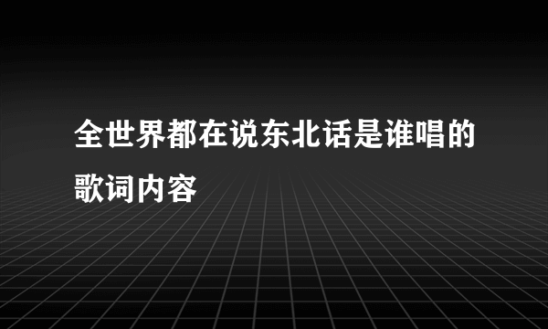 全世界都在说东北话是谁唱的歌词内容