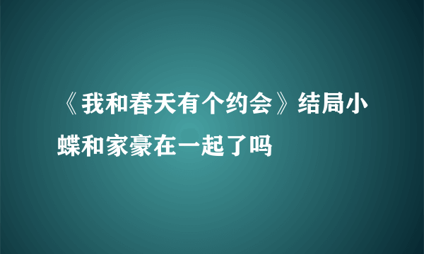 《我和春天有个约会》结局小蝶和家豪在一起了吗