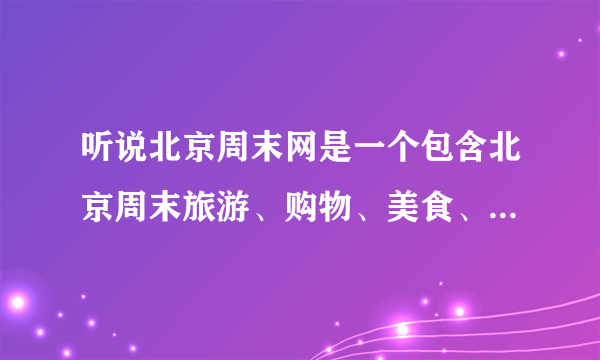 听说北京周末网是一个包含北京周末旅游、购物、美食、异性交友、博客等内容的网站，它的网址是多少？