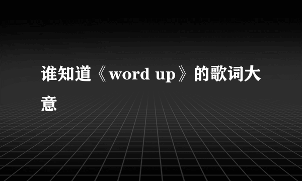 谁知道《word up》的歌词大意