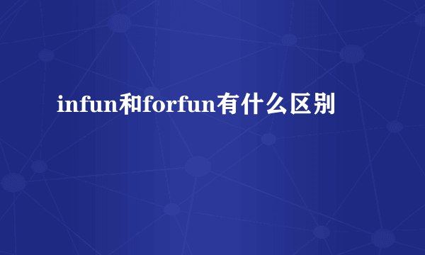 infun和forfun有什么区别