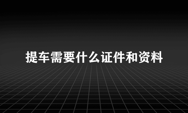 提车需要什么证件和资料