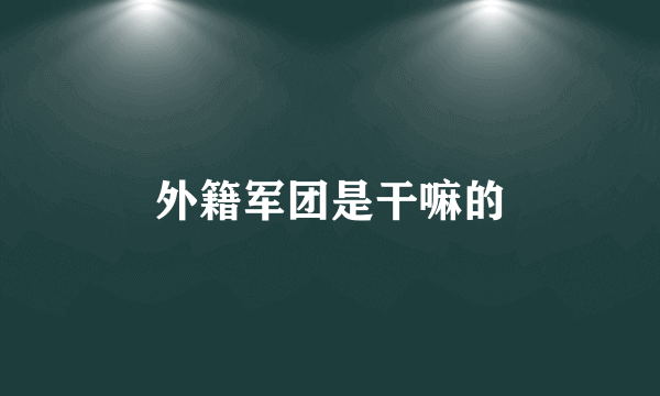 外籍军团是干嘛的