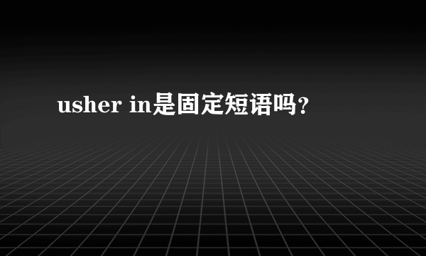 usher in是固定短语吗？