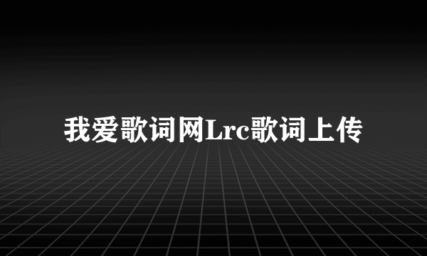 我爱歌词网Lrc歌词上传