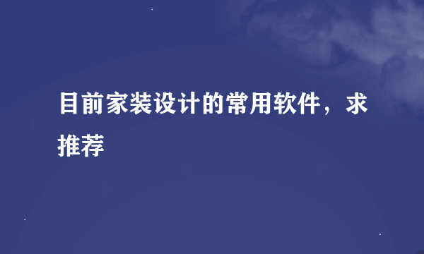 目前家装设计的常用软件，求推荐