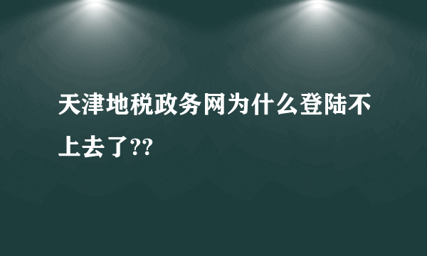 天津地税政务网为什么登陆不上去了??