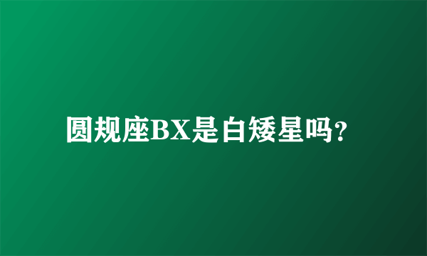 圆规座BX是白矮星吗？