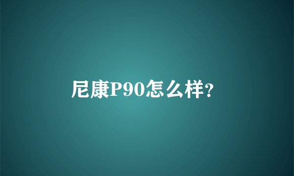 尼康P90怎么样？