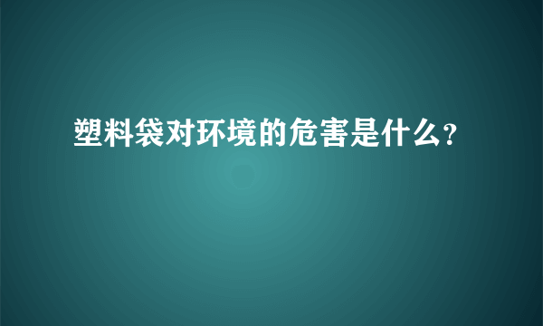 塑料袋对环境的危害是什么？