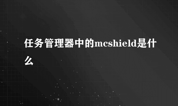 任务管理器中的mcshield是什么