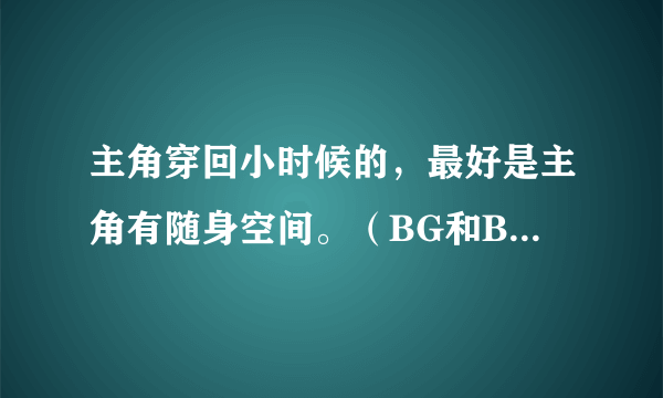 主角穿回小时候的，最好是主角有随身空间。（BG和BL的都可以）