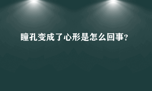 瞳孔变成了心形是怎么回事？