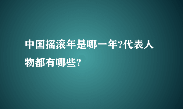 中国摇滚年是哪一年?代表人物都有哪些?