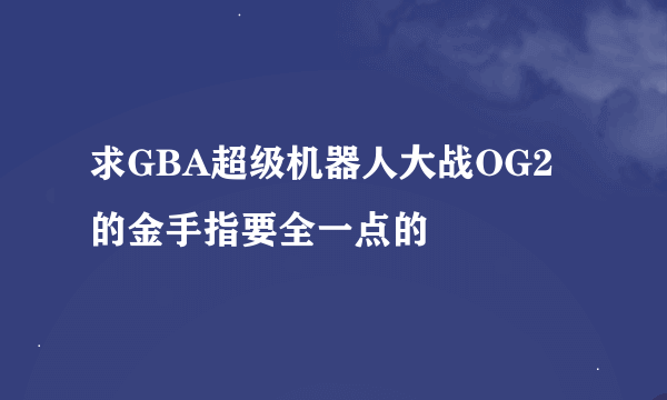 求GBA超级机器人大战OG2的金手指要全一点的