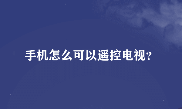 手机怎么可以遥控电视？