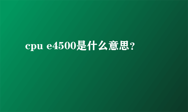 cpu e4500是什么意思？