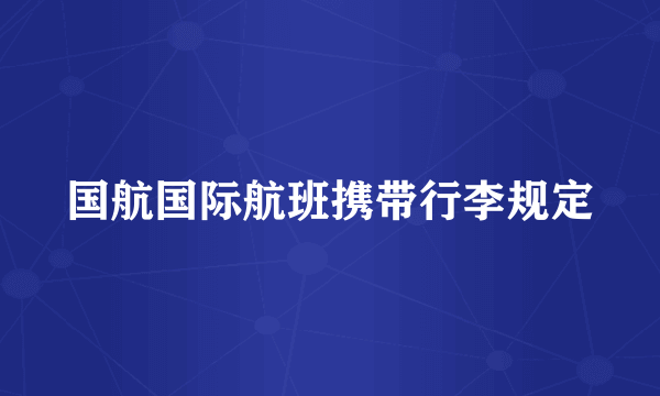 国航国际航班携带行李规定