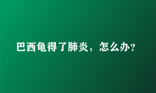 巴西龟得了肺炎，怎么办？