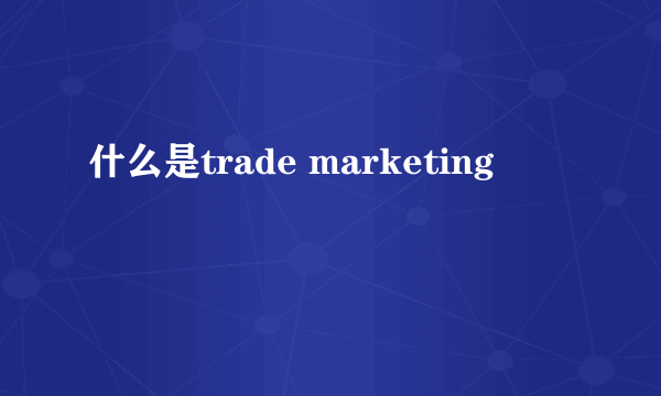 什么是trade marketing