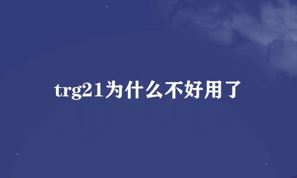 trg21为什么不好用了