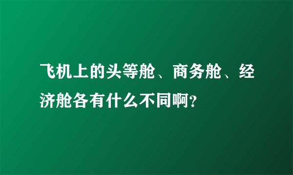 飞机上的头等舱、商务舱、经济舱各有什么不同啊？