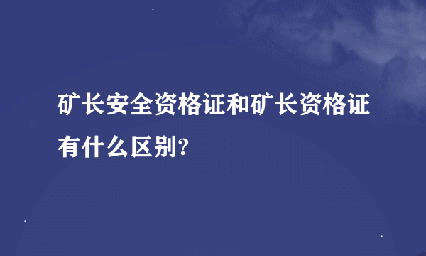 矿长安全资格证和矿长资格证有什么区别?